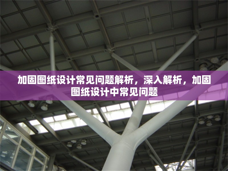 加固圖紙設(shè)計常見問題解析，深入解析，加固圖紙設(shè)計中常見問題